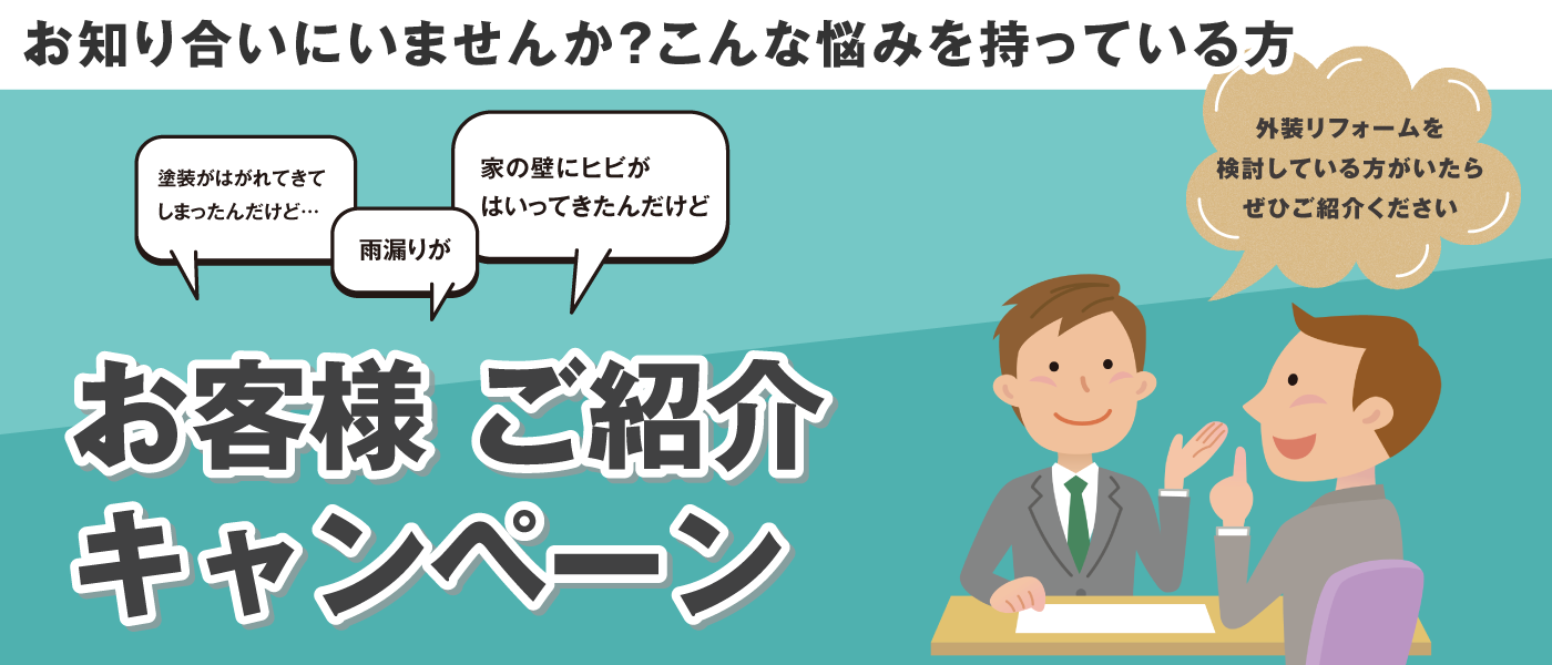お知り合いに「塗装がはがれてきてしまったんだけど」「雨漏りが」「家の壁にヒビがはいってきたんだけど」といったお悩みを持っている方、いらっしゃいませんか？外装リフォームを検討している方がいたら、ぜひご紹介ください。